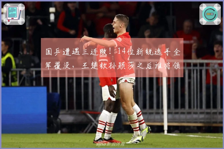 国乒遭遇三连败！14位新锐选手全军覆没，王楚钦孙颖莎之后谁将领军？