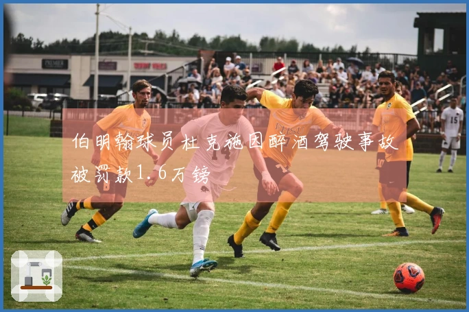 伯明翰球员杜克施因醉酒驾驶事故被罚款1.6万镑