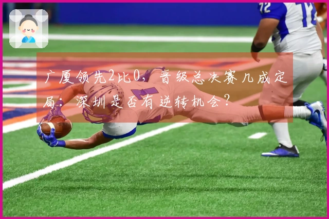 广厦领先2比0，晋级总决赛几成定局：深圳是否有逆转机会？